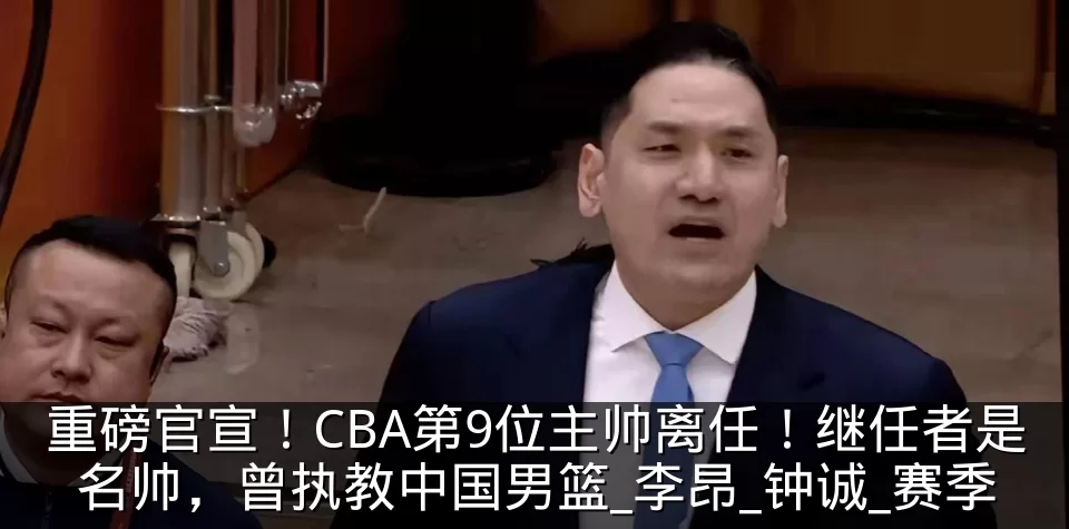 重磅官宣！CBA第9位主帅离任！继任者是名帅，曾执教中国男篮_李昂_钟诚_赛季